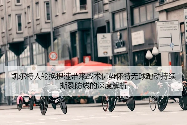 凯尔特人轮换提速带来战术优势怀特无球跑动持续撕裂防线的深度解析