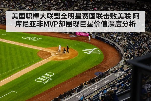 美国职棒大联盟全明星赛国联击败美联 阿库尼亚非MVP却展现巨星价值深度分析