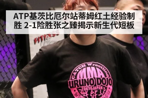 ATP基茨比厄尔站蒂姆红土经验制胜 2-1险胜张之臻揭示新生代短板
