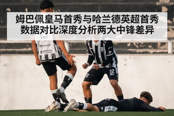 姆巴佩皇马首秀与哈兰德英超首秀数据对比深度分析两大中锋差异