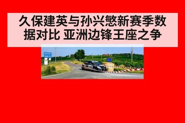 久保建英与孙兴慜新赛季数据对比 亚洲边锋王座之争