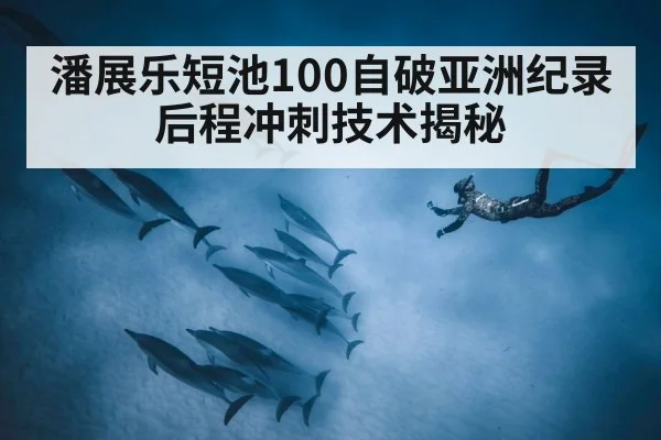 潘展乐短池100自破亚洲纪录 后程冲刺技术揭秘