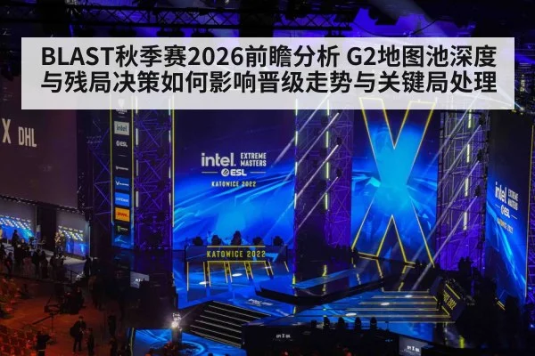 BLAST秋季赛2026前瞻分析 G2地图池深度与残局决策如何影响晋级走势与关键局处理