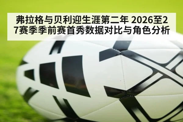 弗拉格与贝利迎生涯第二年 2026至27赛季季前赛首秀数据对比与角色分析