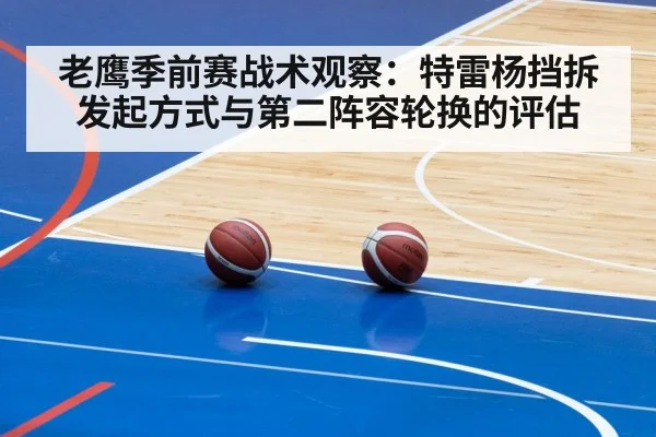 老鹰季前赛战术观察:特雷杨挡拆发起方式与第二阵容轮换的评估
