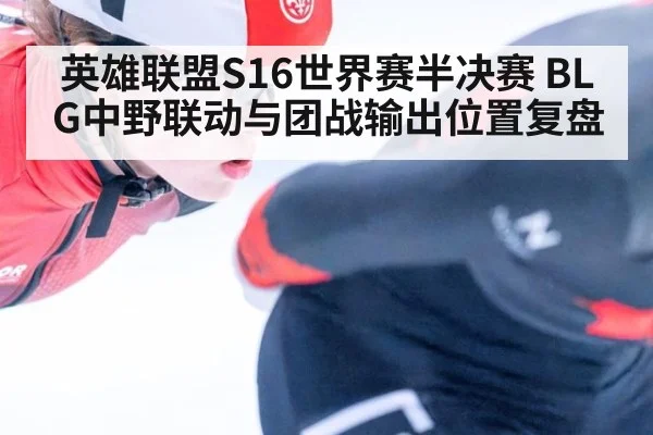 英雄联盟S16世界赛半决赛 BLG中野联动与团战输出位置复盘