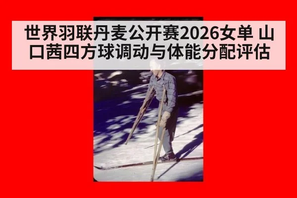 世界羽联丹麦公开赛2026女单 山口茜四方球调动与体能分配评估